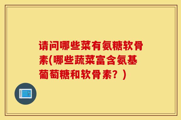 请问哪些菜有氨糖软骨素(哪些蔬菜富含氨基葡萄糖和软骨素？)