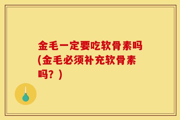 金毛一定要吃软骨素吗(金毛必须补充软骨素吗?) 金毛一定要吃软骨素吗(金毛必须补充软骨素吗?)