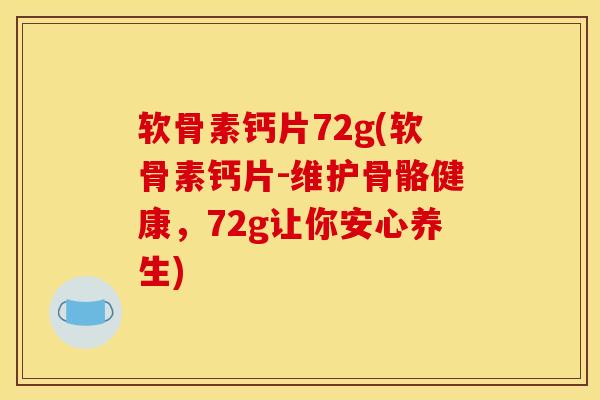 软骨素钙片72g(软骨素钙片-维护骨骼健康，72g让你安心养生)