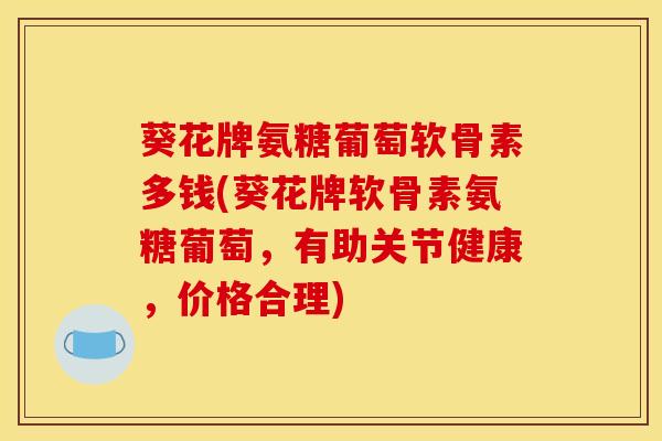 葵花牌氨糖葡萄软骨素多钱(葵花牌软骨素氨糖葡萄，有助关节健康，价格合理)