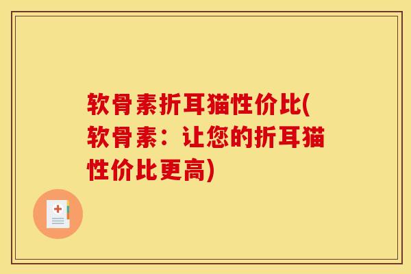 软骨素折耳猫性价比(软骨素：让您的折耳猫性价比更高)