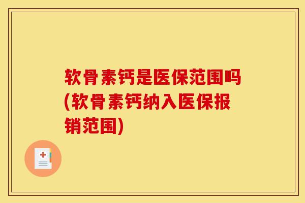 软骨素钙是医保范围吗(软骨素钙纳入医保报销范围)