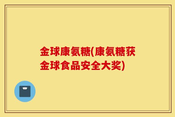 金球康氨糖(康氨糖获金球食品安全大奖)