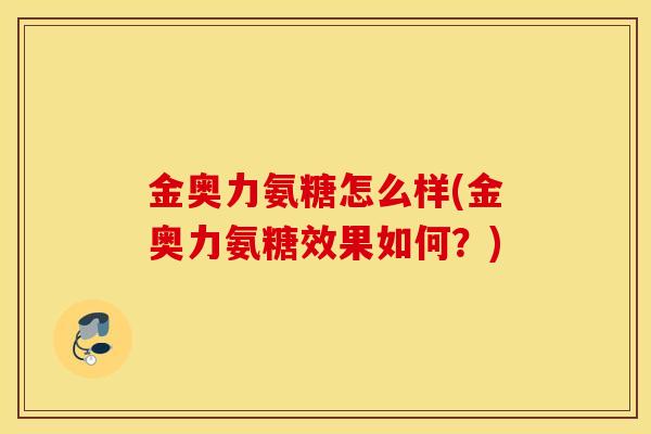 金奥力氨糖怎么样(金奥力氨糖效果如何？)