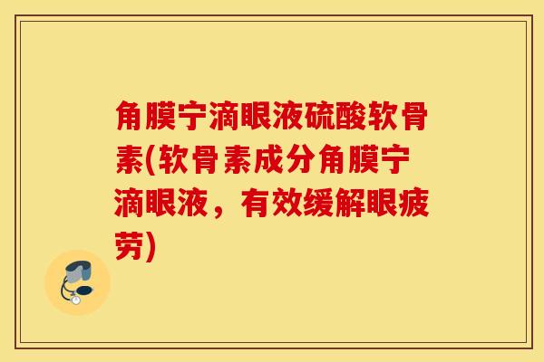 角膜宁滴眼液硫酸软骨素(软骨素成分角膜宁滴眼液，有效缓解眼疲劳)