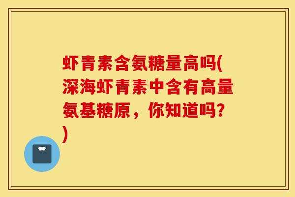 虾青素含氨糖量高吗(深海虾青素中含有高量氨基糖原，你知道吗？)