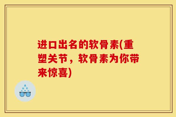 进口出名的软骨素(重塑关节，软骨素为你带来惊喜)