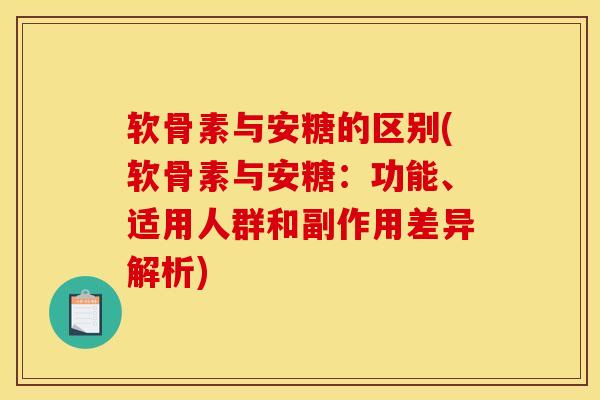 软骨素与安糖的区别(软骨素与安糖：功能、适用人群和副作用差异解析)