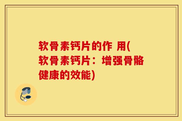软骨素钙片的作 用(软骨素钙片：增强骨骼健康的效能)