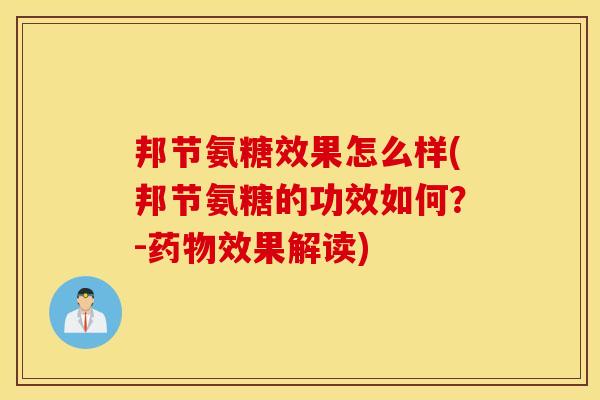 邦节氨糖效果怎么样(邦节氨糖的功效如何？-药物效果解读)