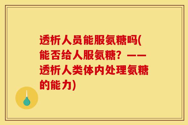透析人员能服氨糖吗(能否给人服氨糖？——透析人类体内处理氨糖的能力)