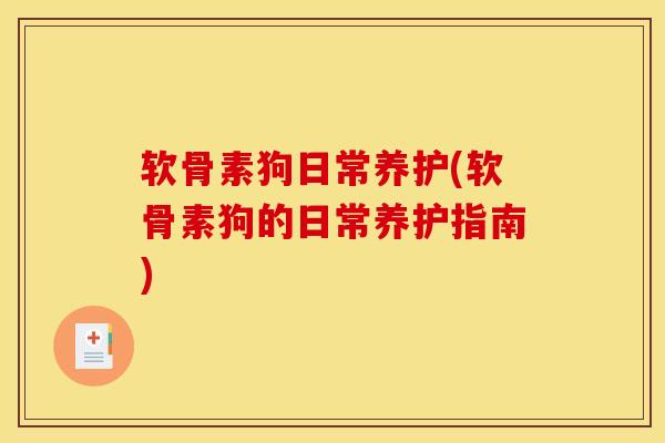 软骨素狗日常养护(软骨素狗的日常养护指南)