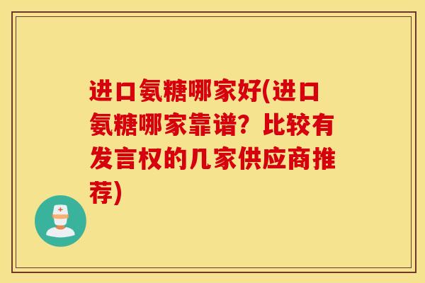 进口氨糖哪家好(进口氨糖哪家靠谱？比较有发言权的几家供应商推荐)
