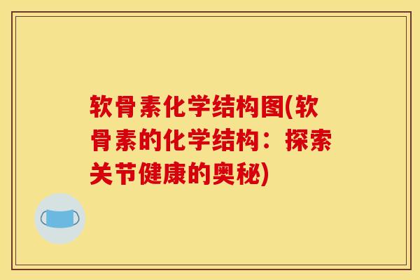 软骨素化学结构图(软骨素的化学结构：探索关节健康的奥秘)