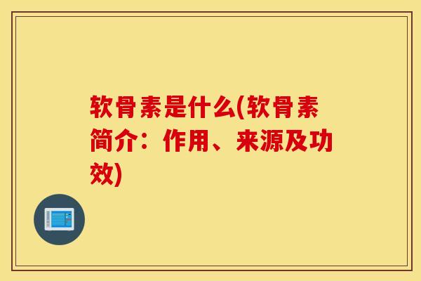 软骨素是什么(软骨素简介：作用、来源及功效)