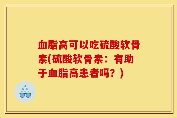 血脂高可以吃硫酸软骨素(硫酸软骨素：有助于血脂高患者吗？)
