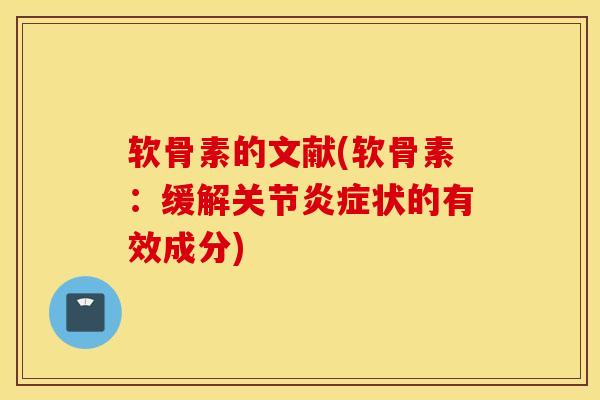 软骨素的文献(软骨素：缓解关节炎症状的有效成分)