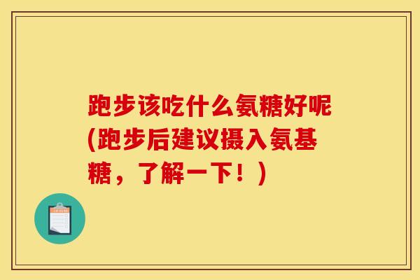 跑步该吃什么氨糖好呢(跑步后建议摄入氨基糖，了解一下！)