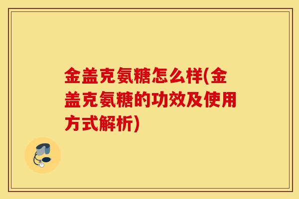 金盖克氨糖怎么样(金盖克氨糖的功效及使用方式解析)