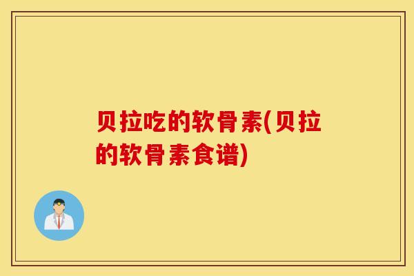 贝拉吃的软骨素(贝拉的软骨素食谱)