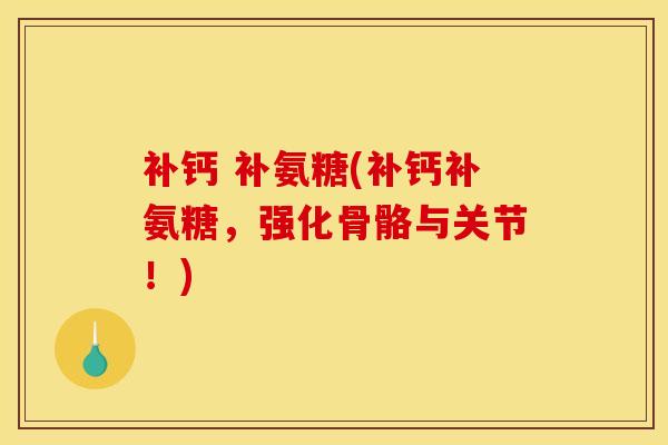 补钙 补氨糖(补钙补氨糖，强化骨骼与关节！)