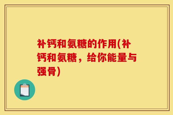 补钙和氨糖的作用(补钙和氨糖，给你能量与强骨)