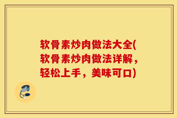 软骨素炒肉做法大全(软骨素炒肉做法详解，轻松上手，美味可口)