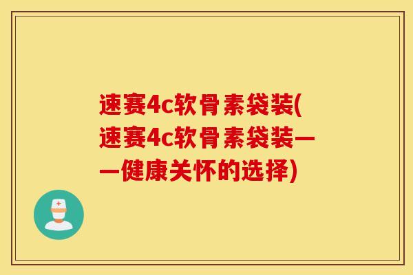 速赛4c软骨素袋装(速赛4c软骨素袋装——健康关怀的选择)