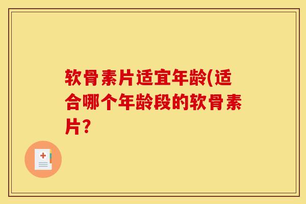 软骨素片适宜年龄(适合哪个年龄段的软骨素片？