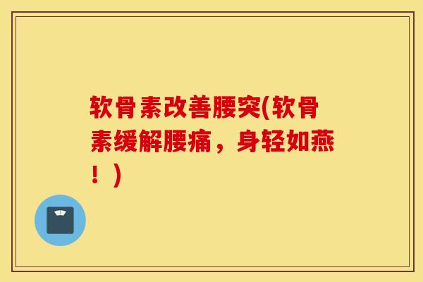 软骨素改善腰突(软骨素缓解腰痛,身轻如燕!) 软骨素改善腰突(软骨素缓解腰痛,身轻如燕!)