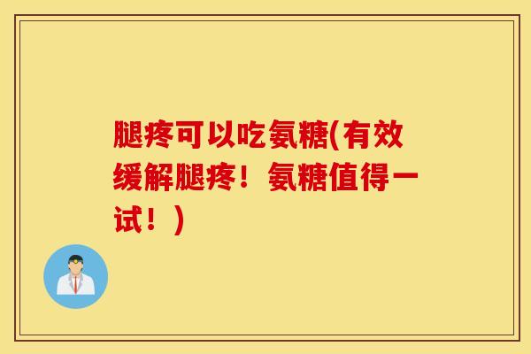 腿疼可以吃氨糖(有效缓解腿疼！氨糖值得一试！)