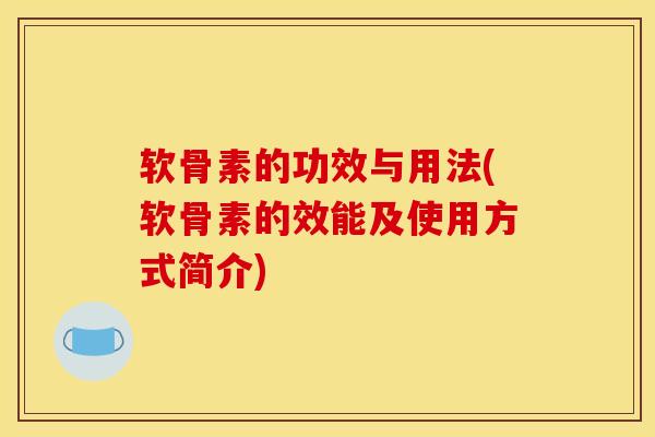 软骨素的功效与用法(软骨素的效能及使用方式简介)