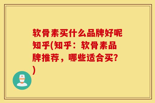 软骨素买什么品牌好呢知乎(知乎:软骨素品牌推荐,哪些适合买?) 软骨素买什么品牌好呢知乎(知乎:软骨素品牌推荐,哪些适合买?)