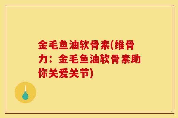 金毛鱼油软骨素(维骨力：金毛鱼油软骨素助你关爱关节)