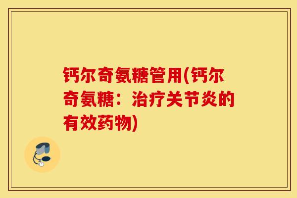 钙尔奇氨糖管用(钙尔奇氨糖：治疗关节炎的有效药物)