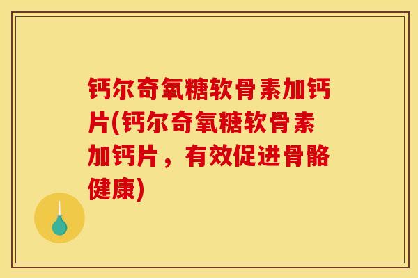 钙尔奇氧糖软骨素加钙片(钙尔奇氧糖软骨素加钙片，有效促进骨骼健康)