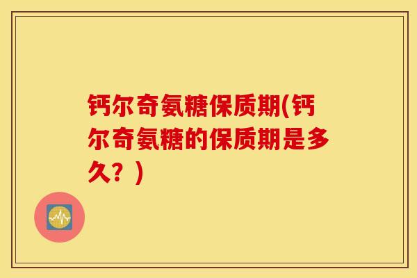 钙尔奇氨糖保质期(钙尔奇氨糖的保质期是多久？)