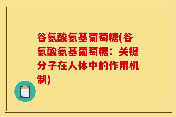 谷氨酸氨基葡萄糖(谷氨酸氨基葡萄糖：关键分子在人体中的作用机制)