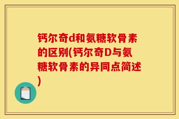 钙尔奇d和氨糖软骨素的区别(钙尔奇D与氨糖软骨素的异同点简述) 钙尔奇d和氨糖软骨素的区别(钙尔奇D与氨糖软骨素的异同点简述)