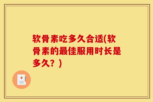软骨素吃多久合适(软骨素的最佳服用时长是多久？)