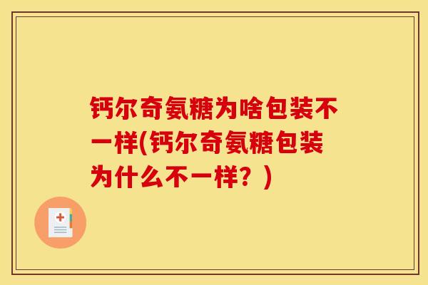 钙尔奇氨糖为啥包装不一样(钙尔奇氨糖包装为什么不一样？)