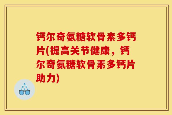 钙尔奇氨糖软骨素多钙片(提高关节健康，钙尔奇氨糖软骨素多钙片助力)