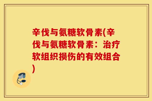 辛伐与氨糖软骨素(辛伐与氨糖软骨素：治疗软组织损伤的有效组合)