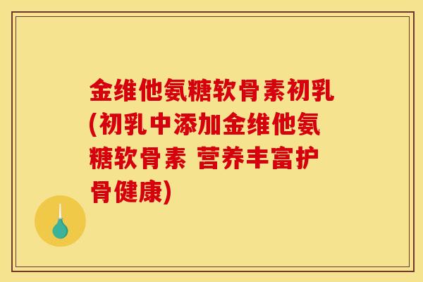 金维他氨糖软骨素初乳(初乳中添加金维他氨糖软骨素 营养丰富护骨健康) 金维他氨糖软骨素初乳(初乳中添加金维他氨糖软骨素 营养丰富护骨健康)