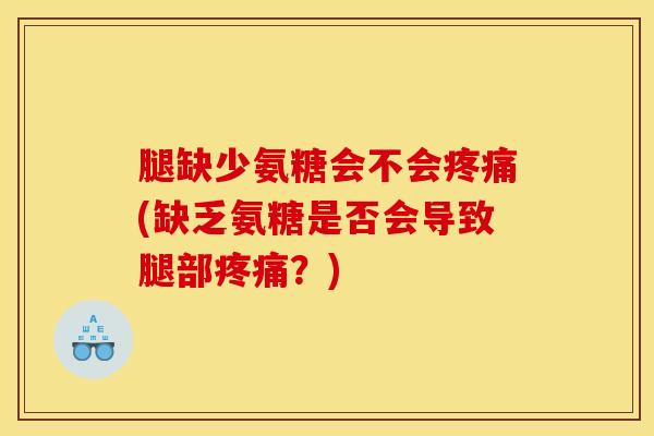 腿缺少氨糖会不会疼痛(缺乏氨糖是否会导致腿部疼痛？)