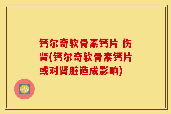 钙尔奇软骨素钙片 伤肾(钙尔奇软骨素钙片或对肾脏造成影响)