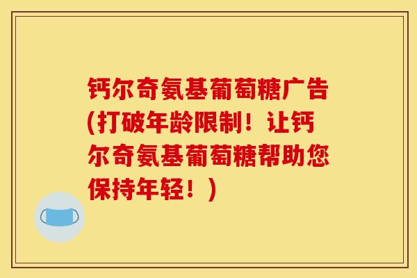 钙尔奇氨基葡萄糖广告(打破年龄限制！让钙尔奇氨基葡萄糖帮助您保持年轻！)