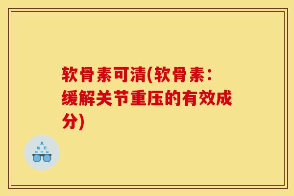 软骨素可清(软骨素：缓解关节重压的有效成分)