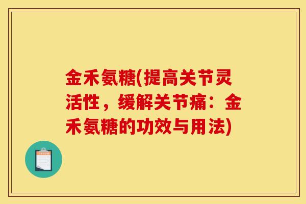 金禾氨糖(提高关节灵活性，缓解关节痛：金禾氨糖的功效与用法)
