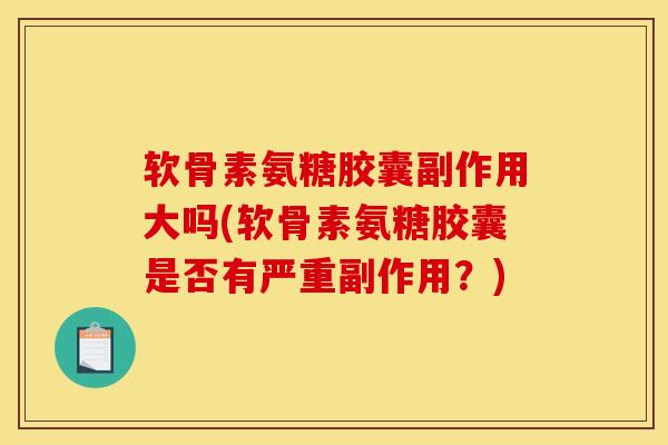 软骨素氨糖胶囊副作用大吗(软骨素氨糖胶囊是否有严重副作用?) 软骨素氨糖胶囊副作用大吗(软骨素氨糖胶囊是否有严重副作用?)